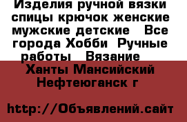 Изделия ручной вязки спицы,крючок,женские,мужские,детские - Все города Хобби. Ручные работы » Вязание   . Ханты-Мансийский,Нефтеюганск г.